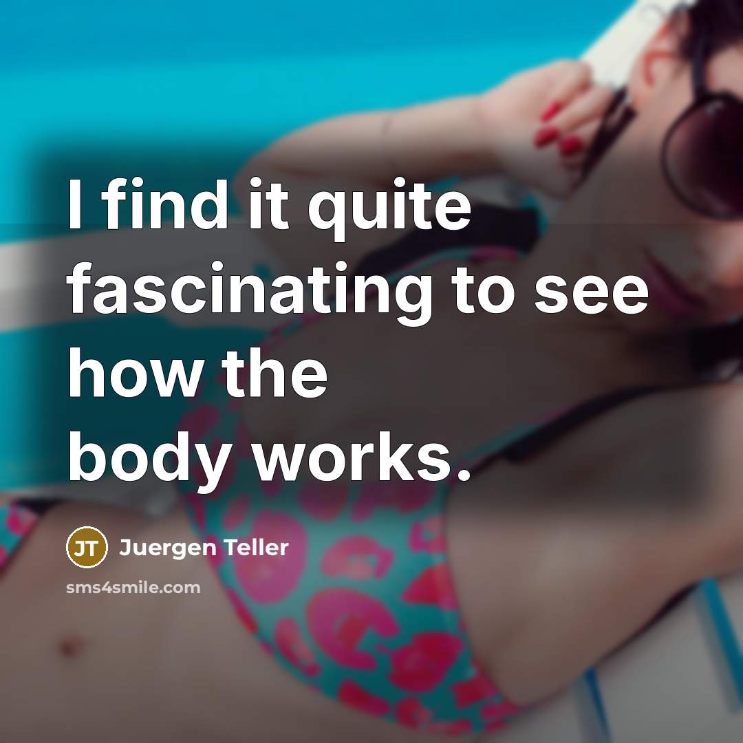 “I find it quite fascinating to see how the body…” quote by Juergen Teller