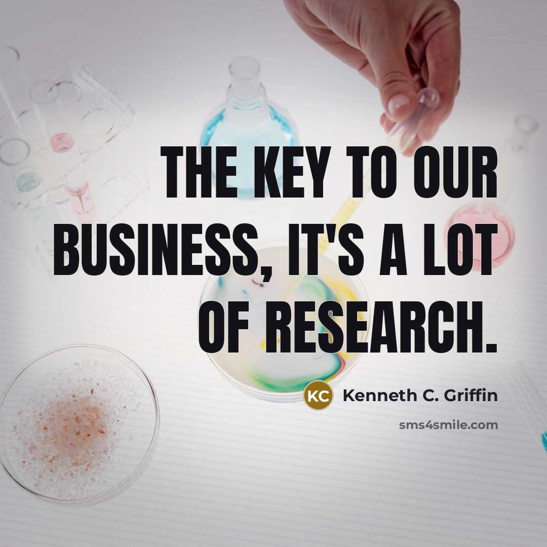 “The key to our business, it's a lot of research.…” quote by Kenneth C. Griffin