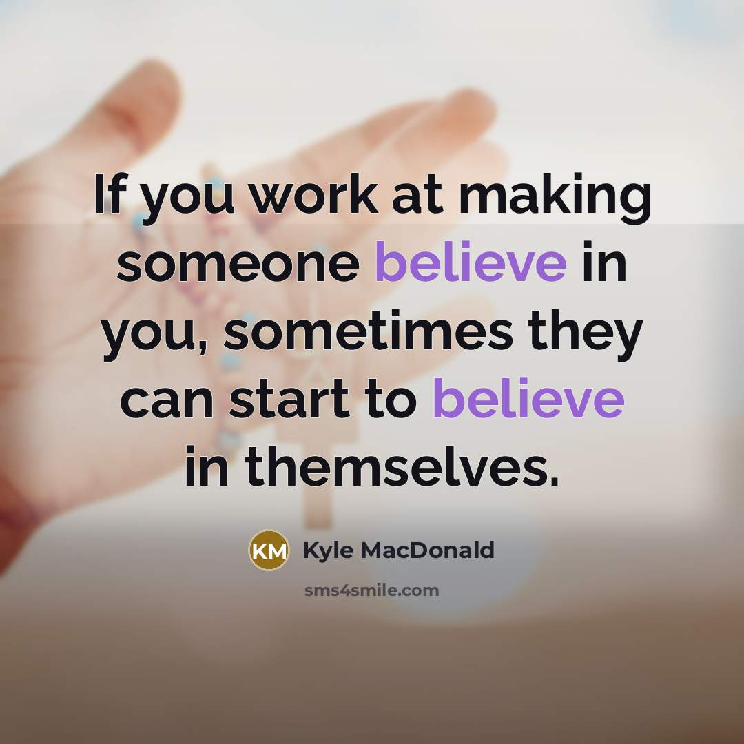 “If you work at making someone believe in you, sometimes…” quote by Kyle MacDonald