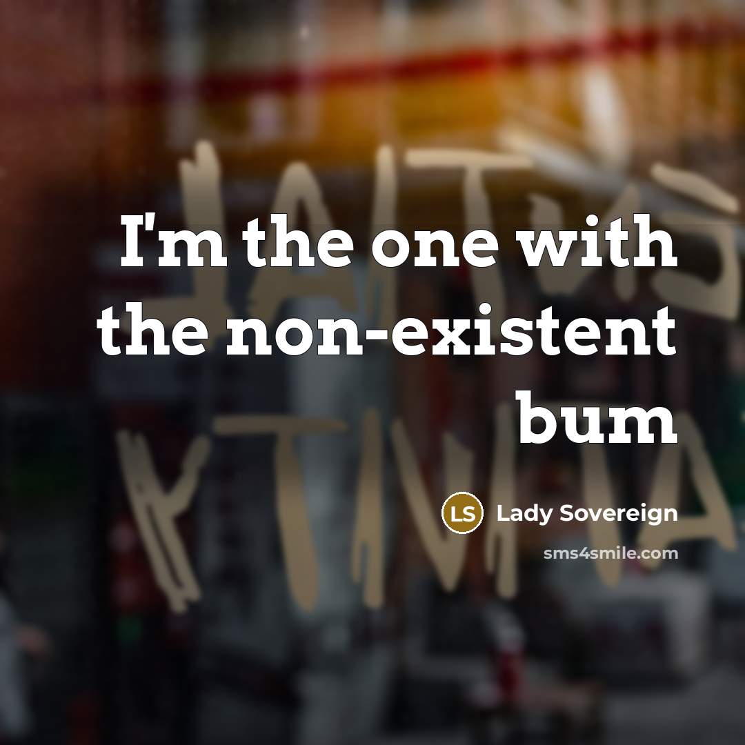“I'm the one with the non-existent bum…” quote by Lady Sovereign