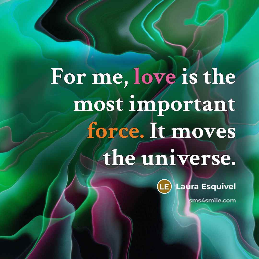 “For me, love is the most important force. It moves…” quote by Laura Esquivel