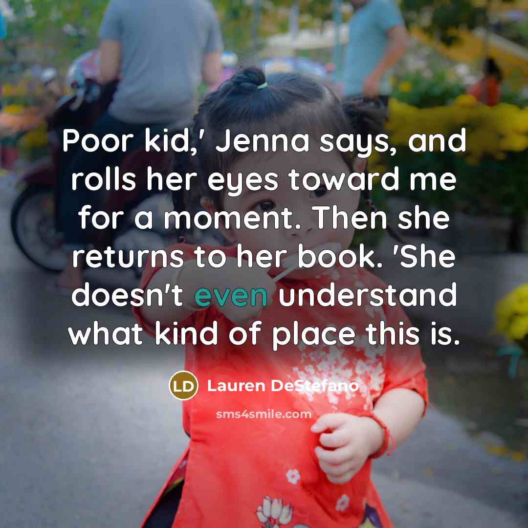 “Poor kid,' Jenna says, and rolls her eyes toward me…” quote by Lauren DeStefano