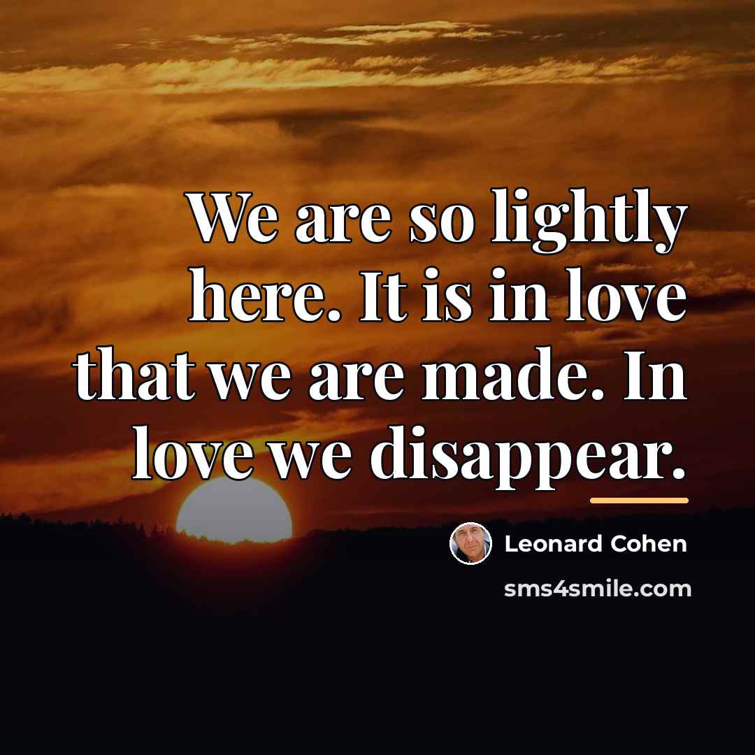 “We are so lightly here. It is in love that…” quote by Leonard Cohen