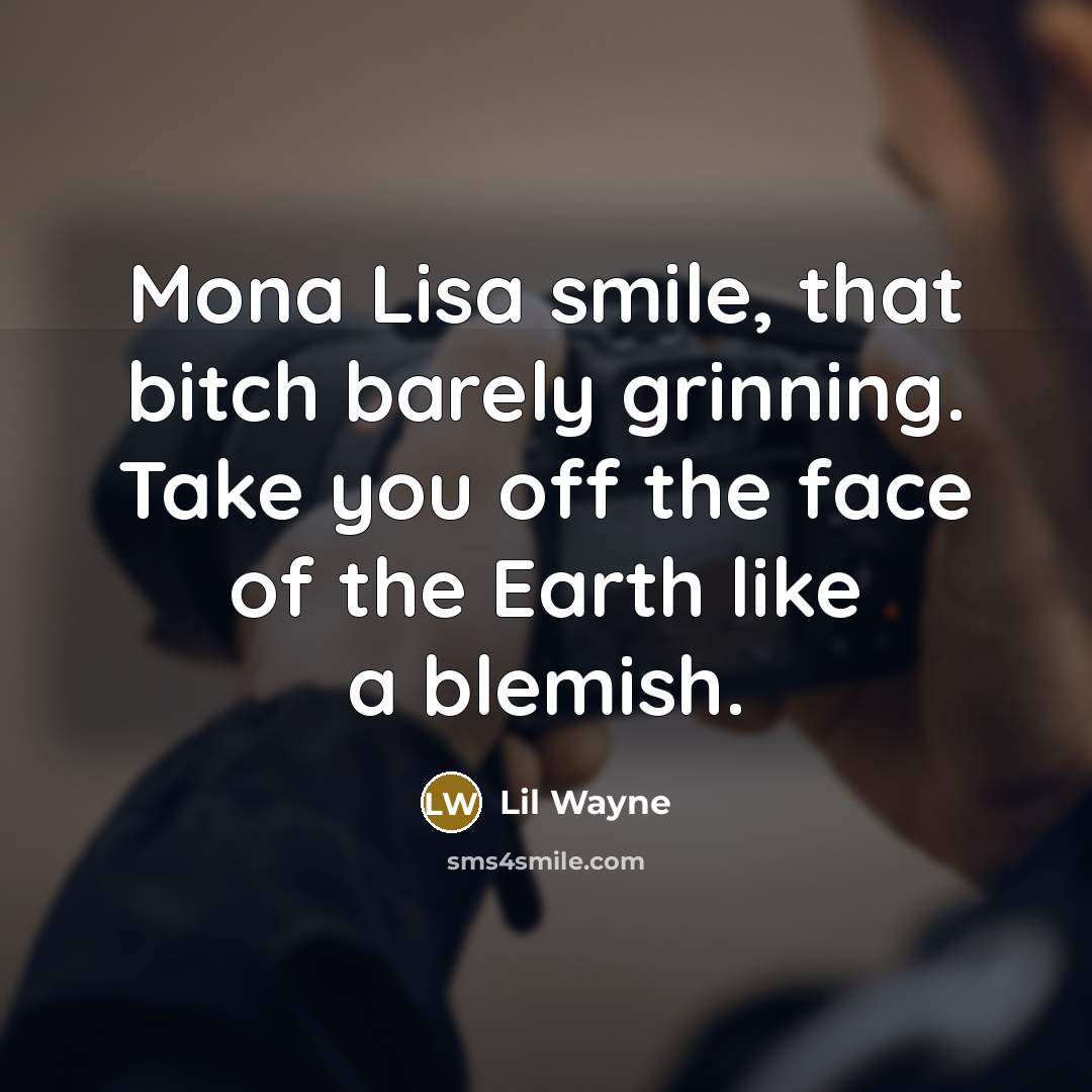 “Mona Lisa smile, that bitch barely grinning. Take you off the face of the Earth like a blemish.” quote by Lil Wayne