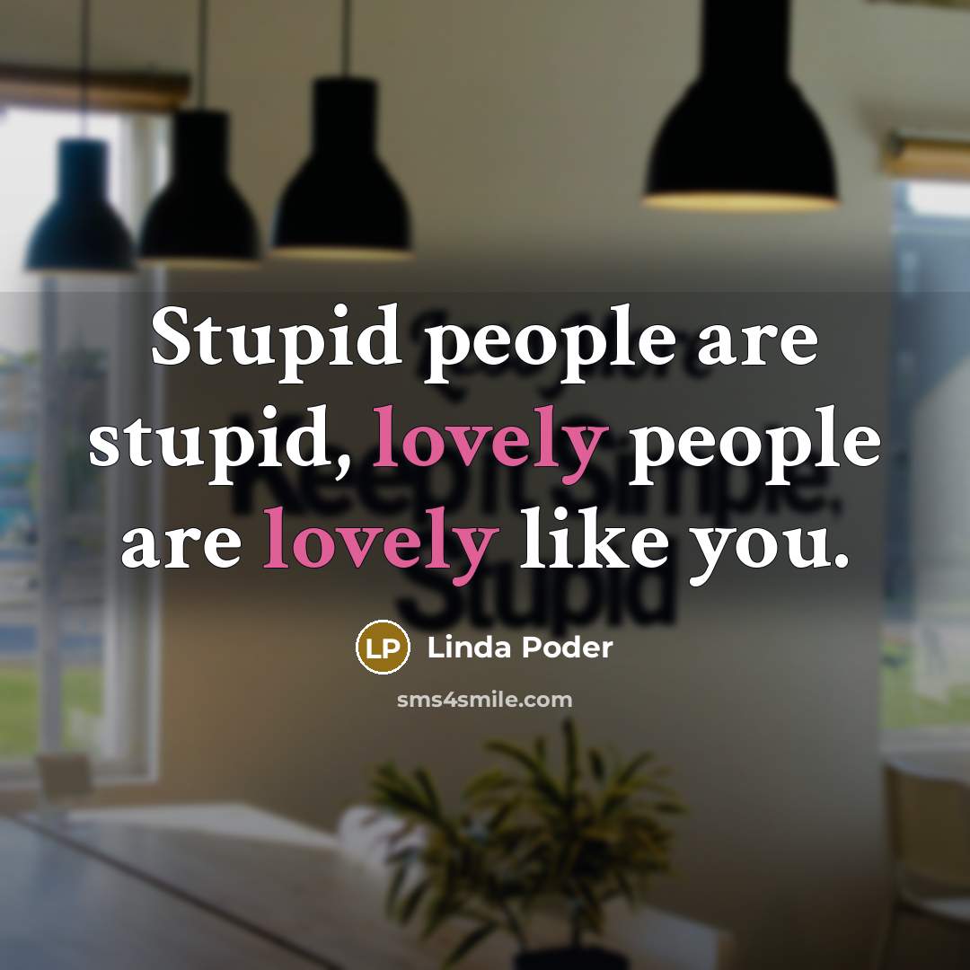 “Stupid people are stupid, lovely people are lovely like you.” quote by Linda Poder