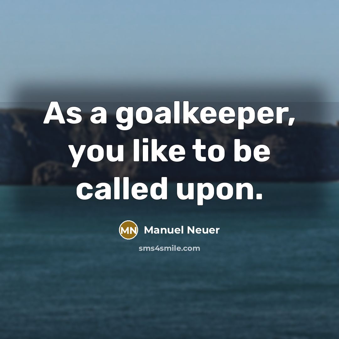 “As a goalkeeper, you like to be called upon.” quote by Manuel Neuer
