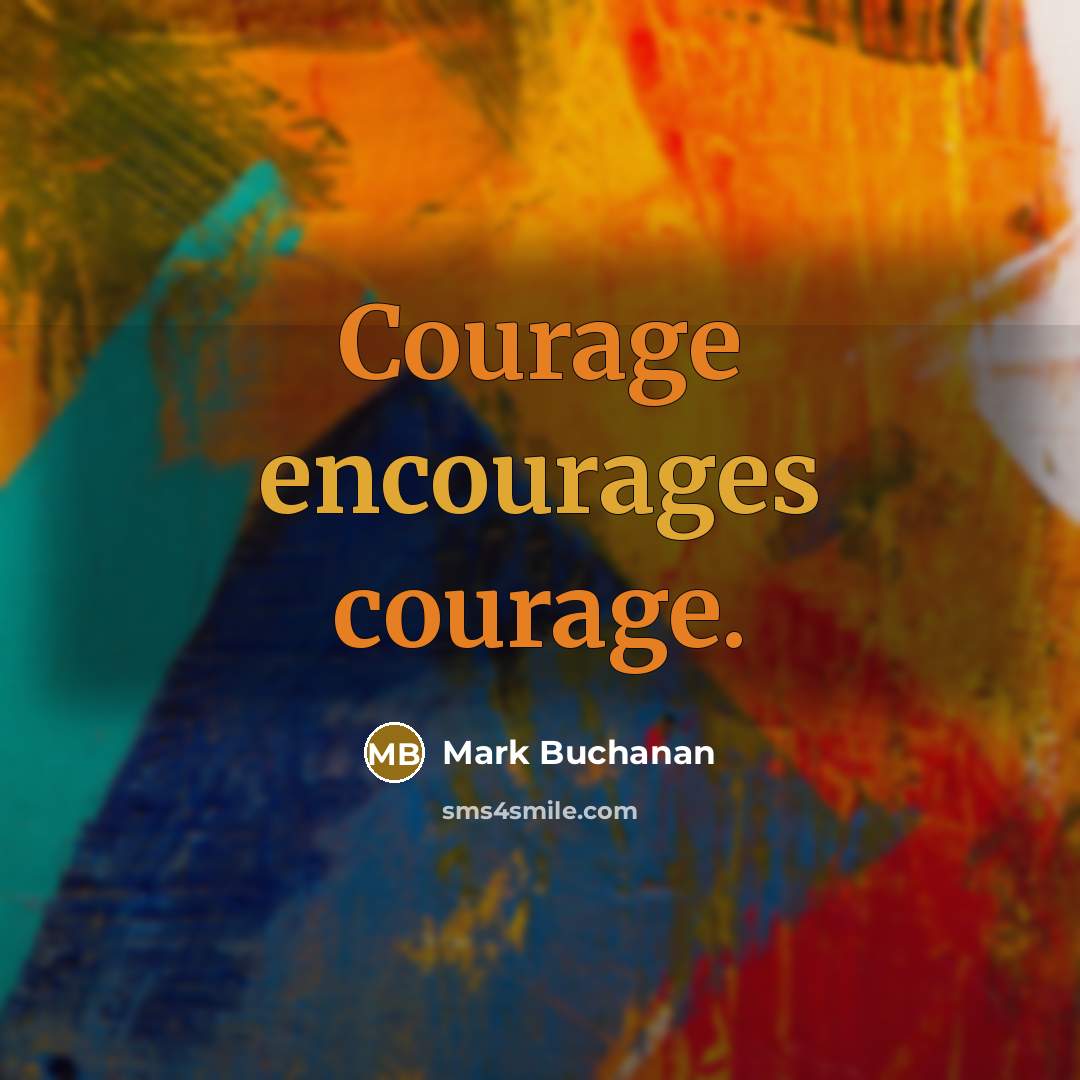“Courage encourages courage.” quote by Mark Buchanan