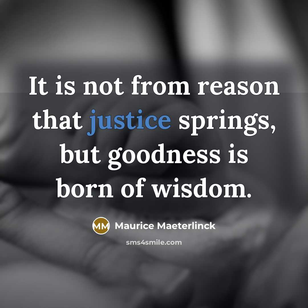 “It is not from reason that justice springs, but goodness…” quote by Maurice Maeterlinck