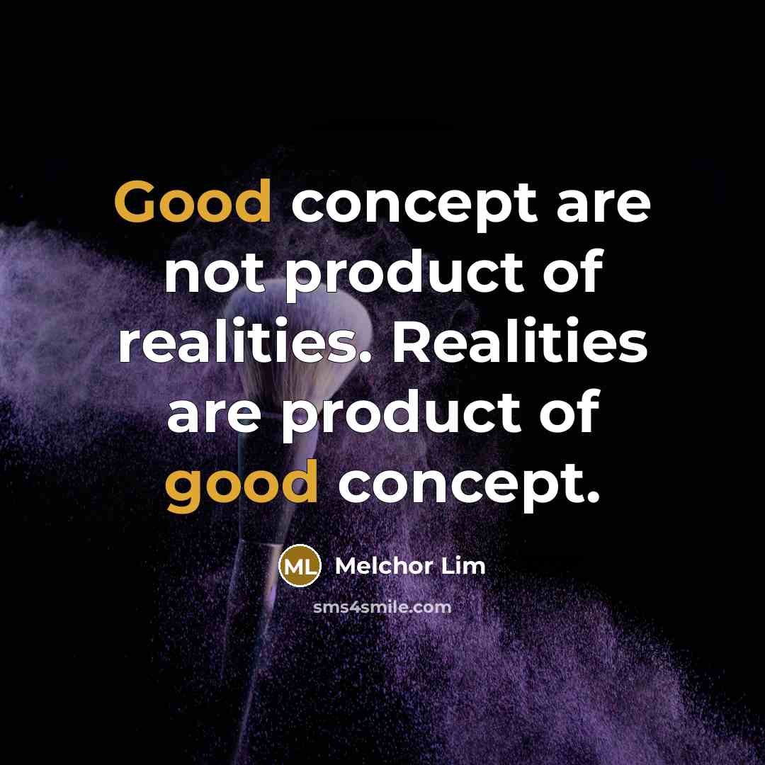 “Good concept are not product of realities. Realities are product…” quote by Melchor Lim