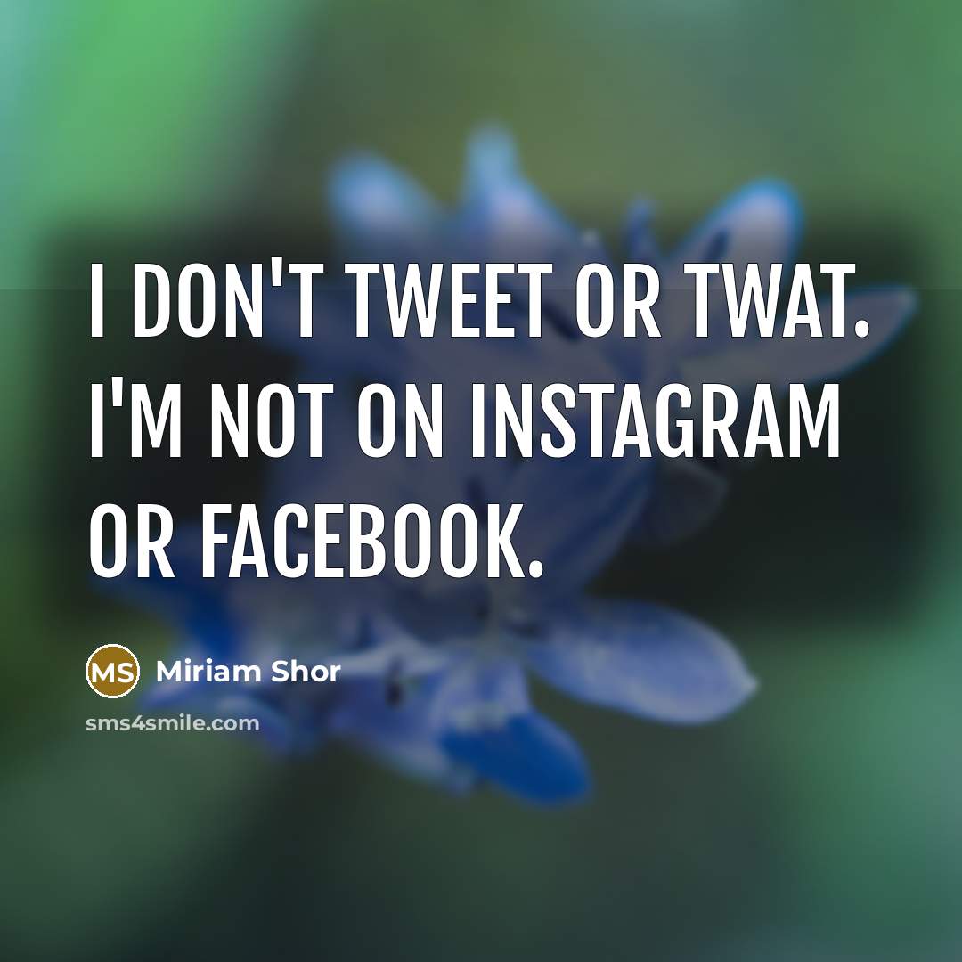 “I don't Tweet or Twat. I'm not on Instagram or…” quote by Miriam Shor