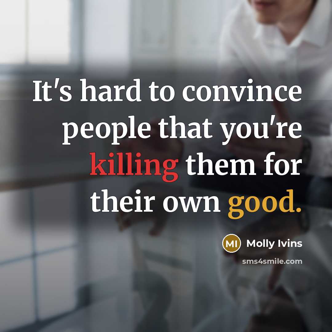 “It's hard to convince people that you're killing them for…” quote by Molly Ivins