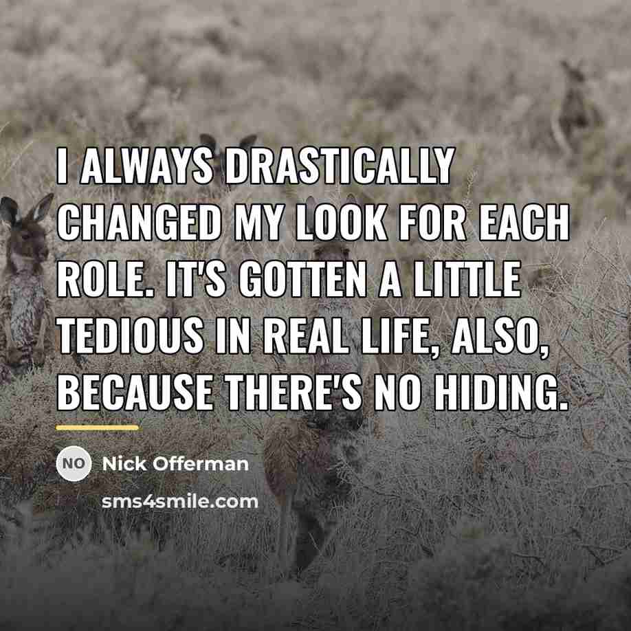 “I always drastically changed my look for each role. It's…” quote by Nick Offerman