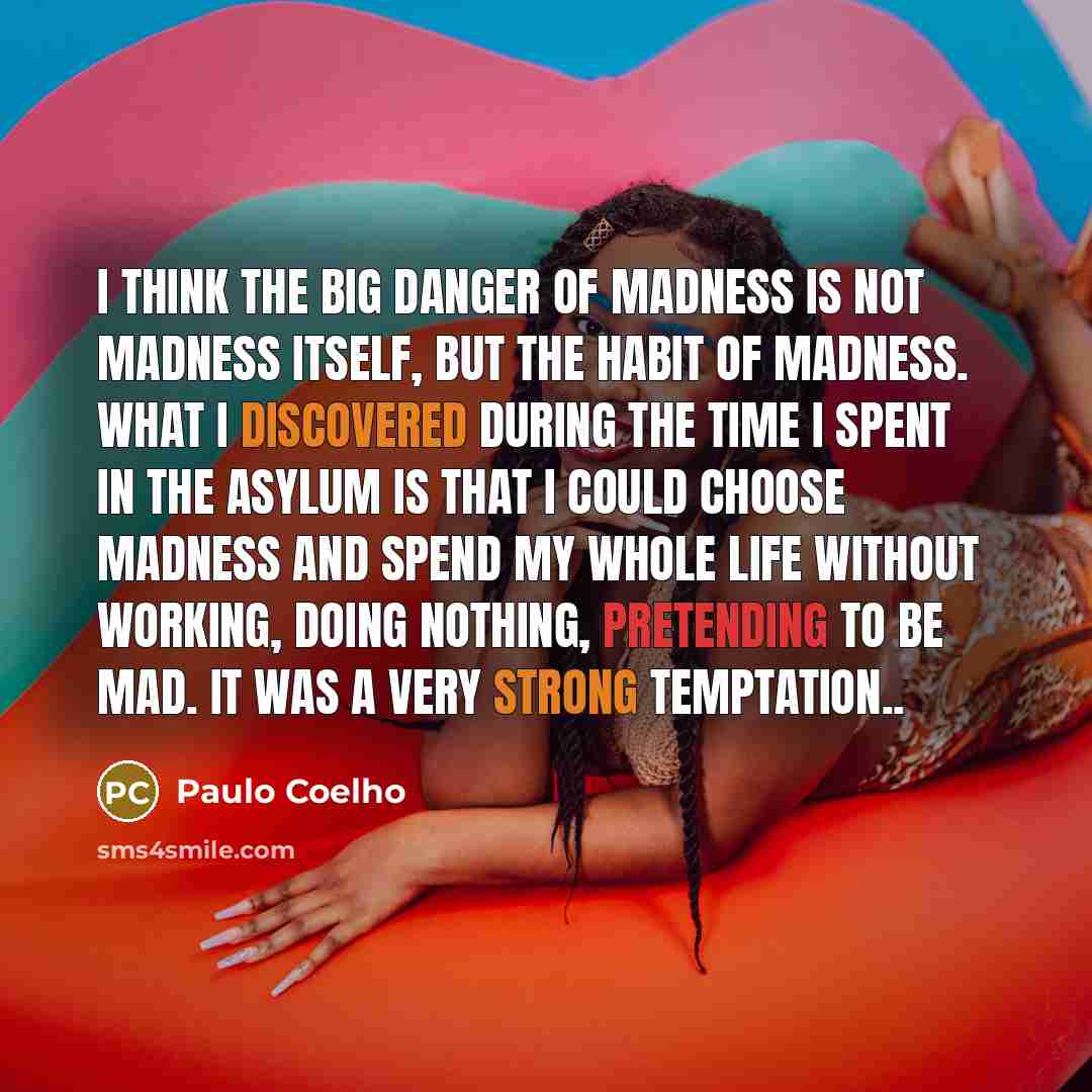 “I think the big danger of madness is not madness…” quote by Paulo Coelho