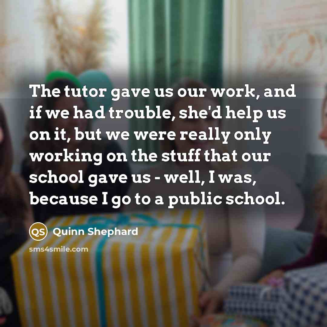 “The tutor gave us our work, and if we had…” quote by Quinn Shephard