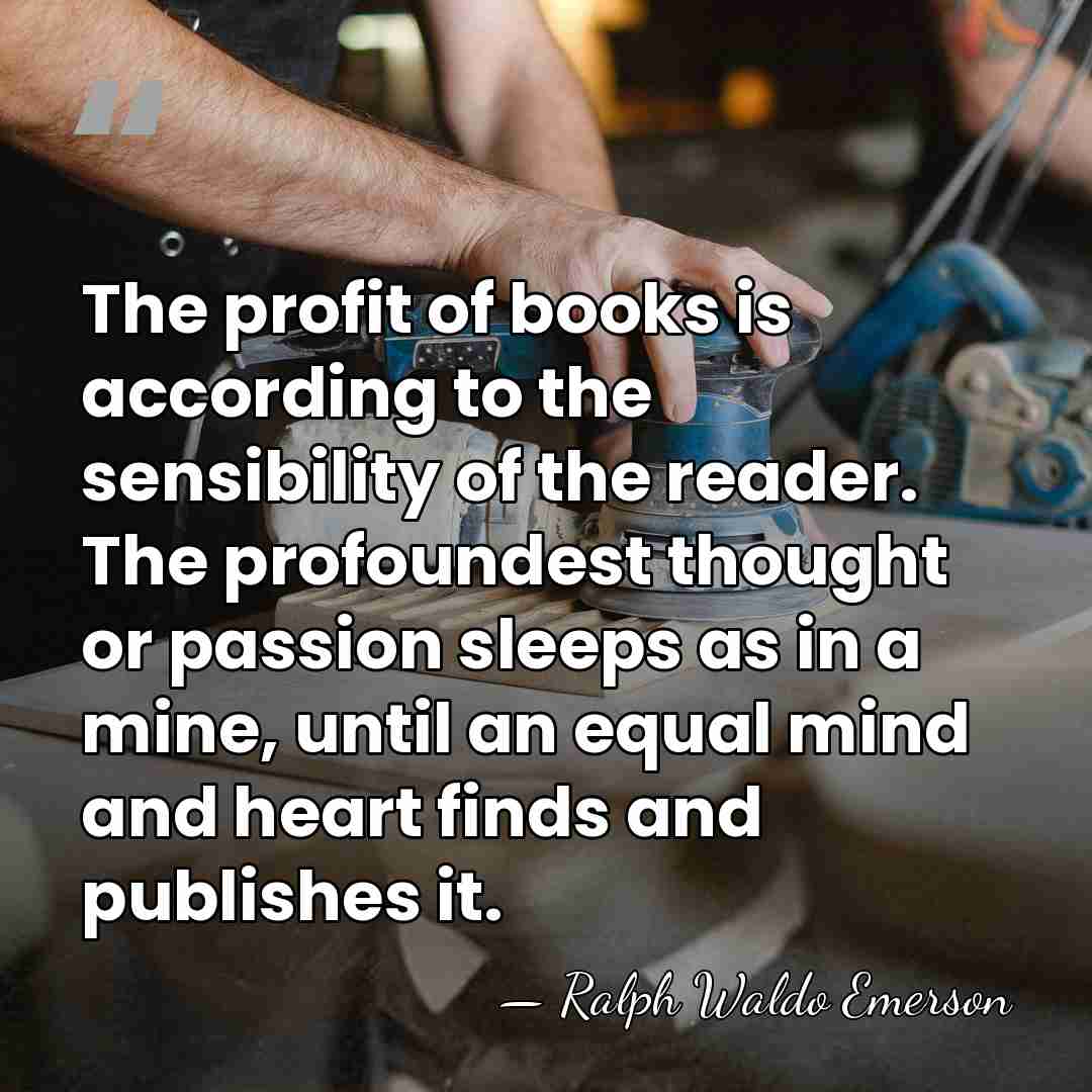 The profit of books is according to the sensibility of the reader.&hellip; - Ralph Waldo Emerson