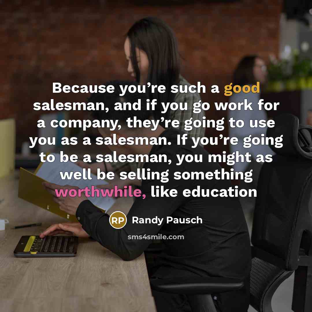 “Because you’re such a good salesman, and if you go…” quote by Randy Pausch