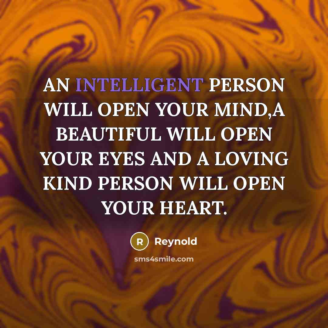 “AN INTELLIGENT PERSON WILL OPEN YOUR MIND,A BEAUTIFUL WILL OPEN YOUR EYES AND A LOVING KIND PERSON WILL OPEN YOUR HEART.” quote by REYNOLD