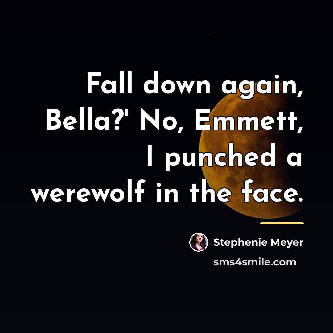 “Fall down again, Bella?' No, Emmett, I punched a werewolf…” quote by Stephenie Meyer