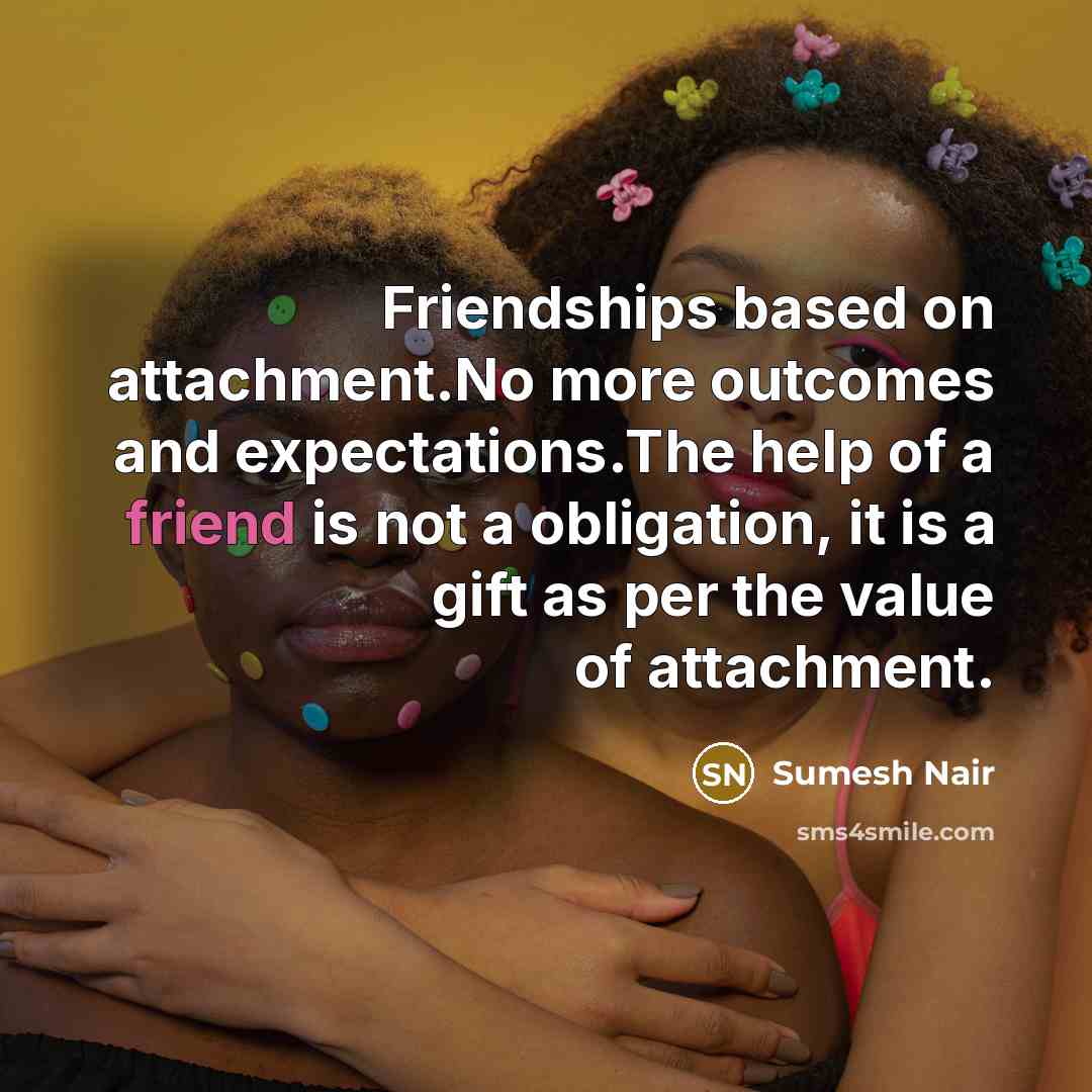 “Friendships based on attachment.No more outcomes and expectations.The help of…” quote by Sumesh Nair