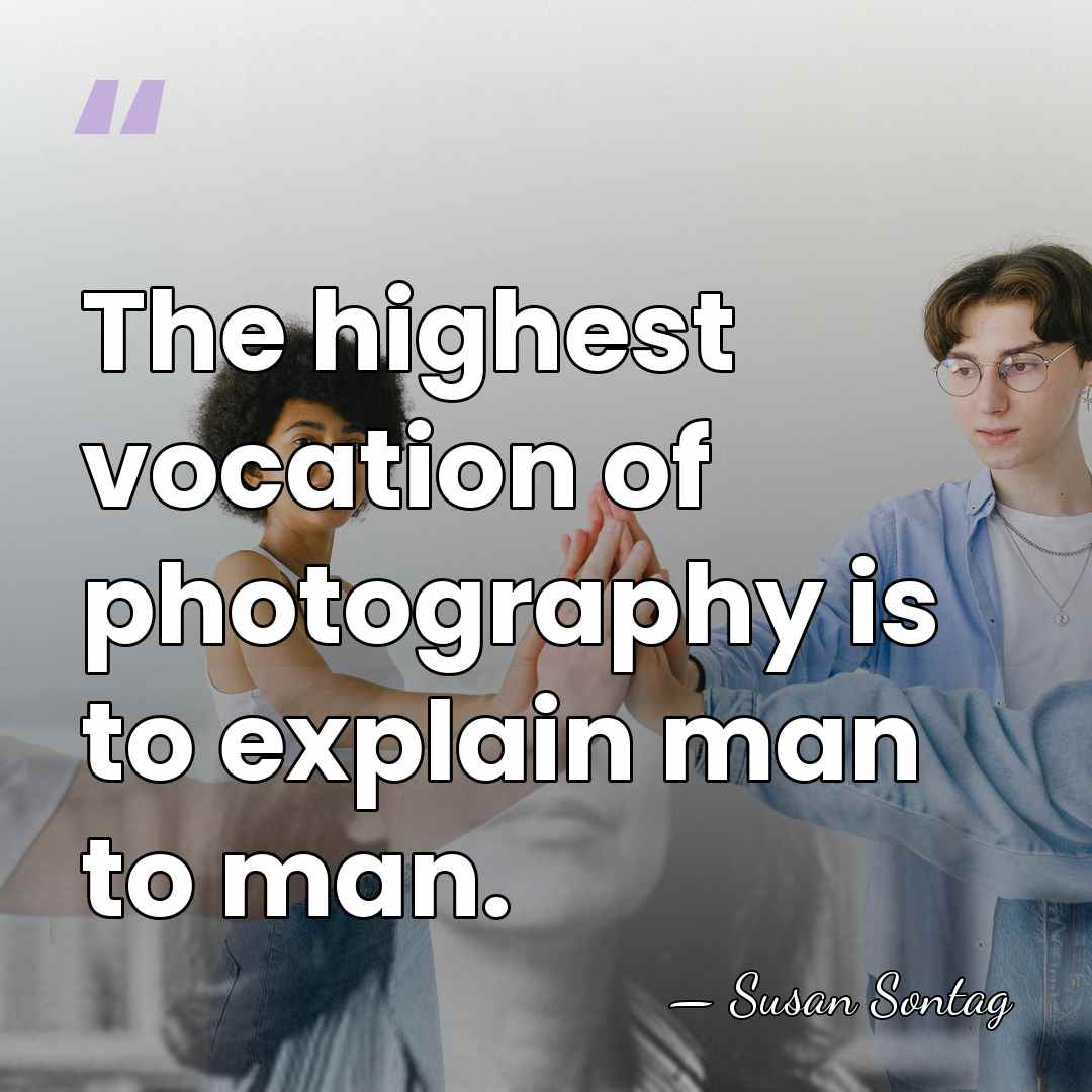 The highest vocation of photography is to explain man to man. - Susan Sontag