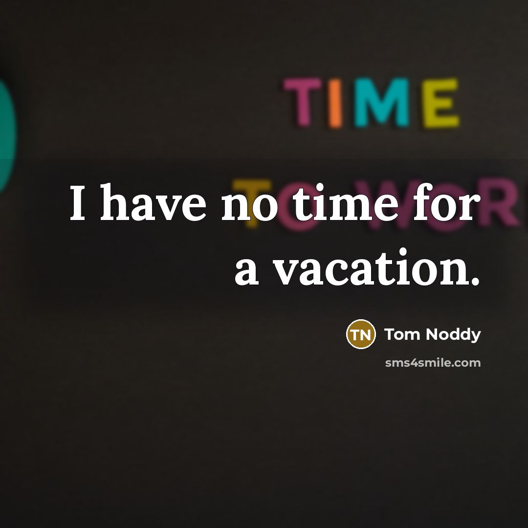 “I have no time for a vacation.…” quote by Tom Noddy