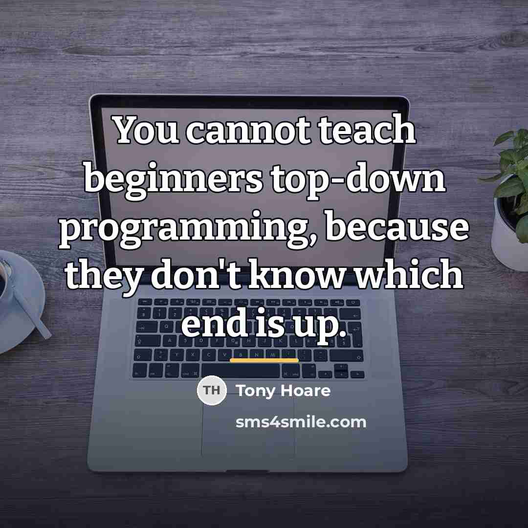 “You cannot teach beginners top-down programming, because they don't know…” quote by Tony Hoare