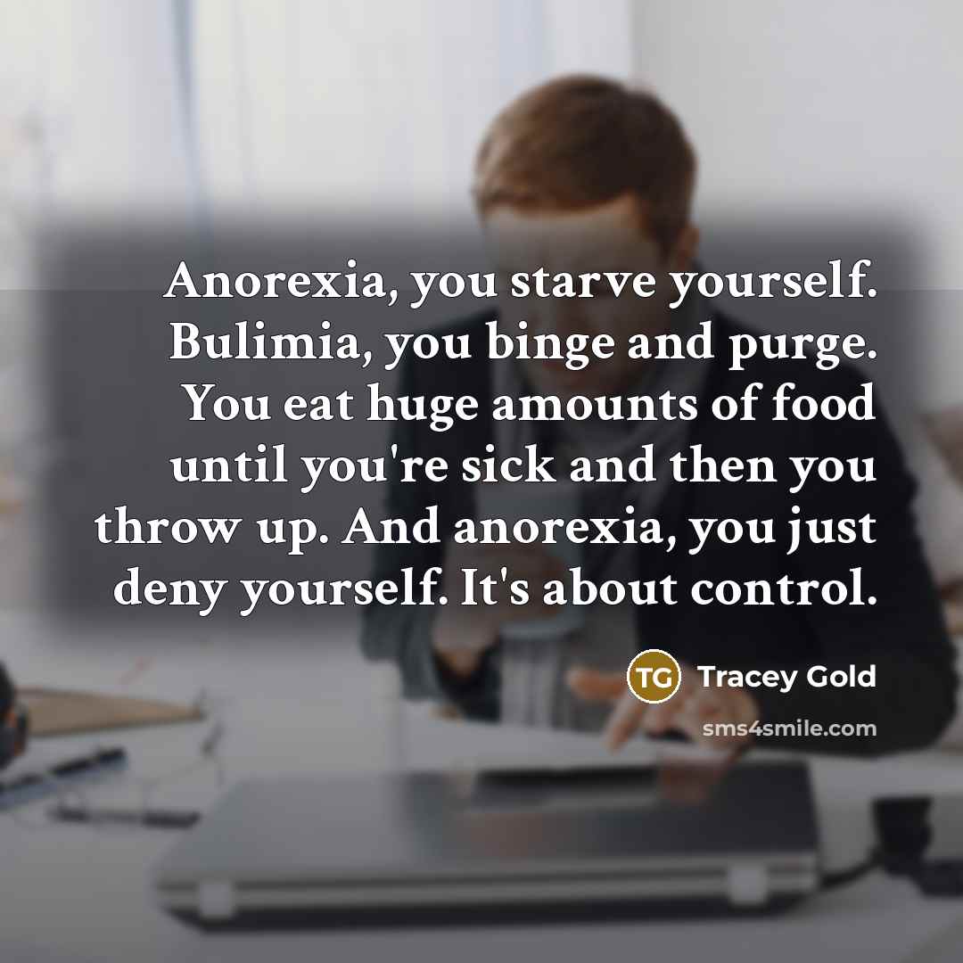 “Anorexia, you starve yourself. Bulimia, you binge and purge. You…” quote by Tracey Gold