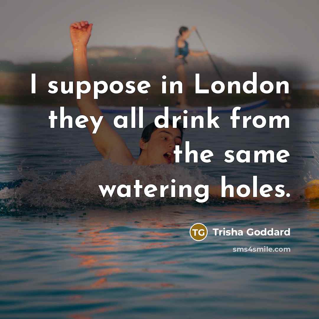 “I suppose in London they all drink from the same…” quote by Trisha Goddard