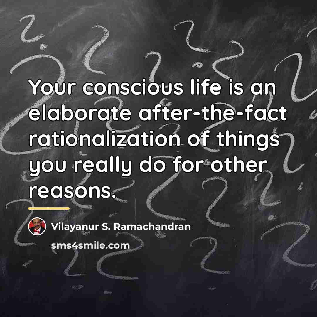 “Your conscious life is an elaborate after-the-fact rationalization of things…” quote by Vilayanur S. Ramachandran