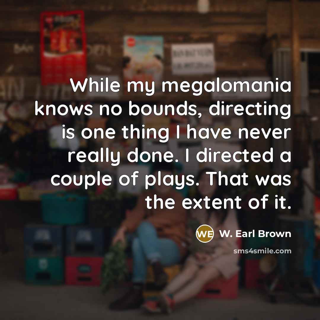 “While my megalomania knows no bounds, directing is one thing…” quote by W. Earl Brown