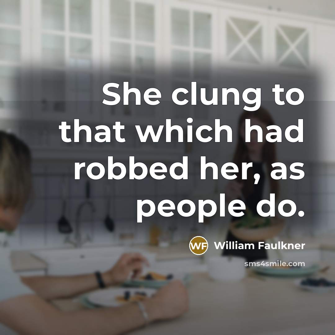 “She clung to that which had robbed her, as people…” quote by William Faulkner
