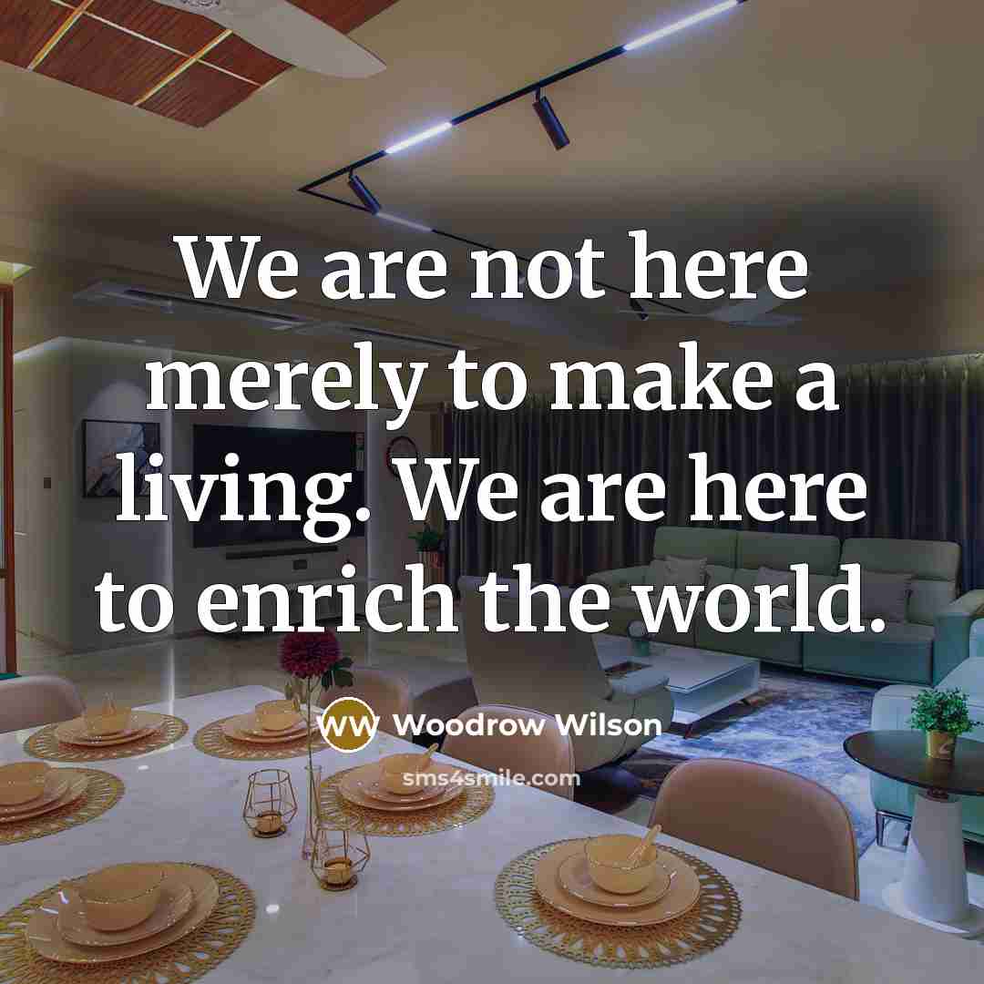 “We are not here merely to make a living. We…” quote by Woodrow Wilson