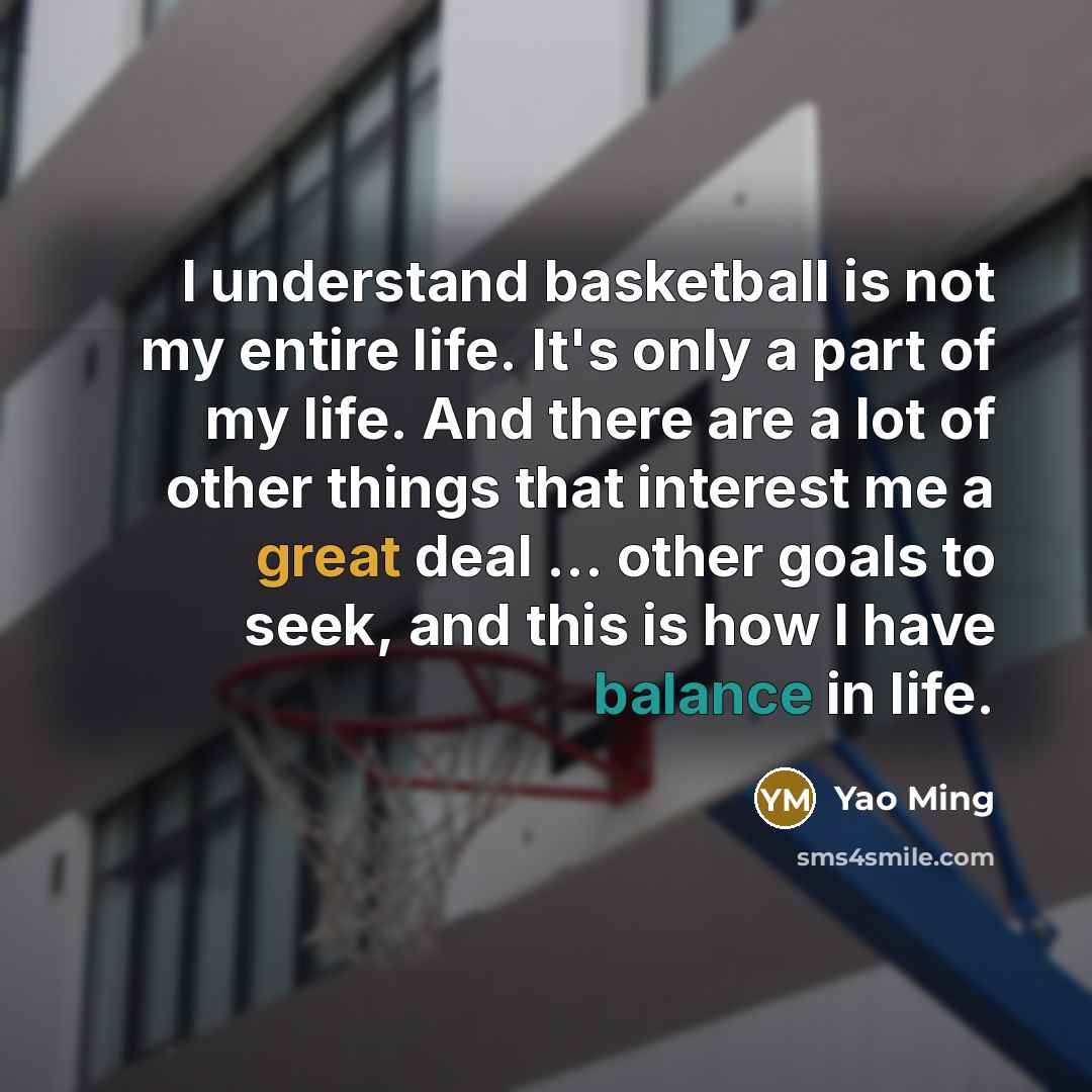 “I understand basketball is not my entire life. It's only…” quote by Yao Ming