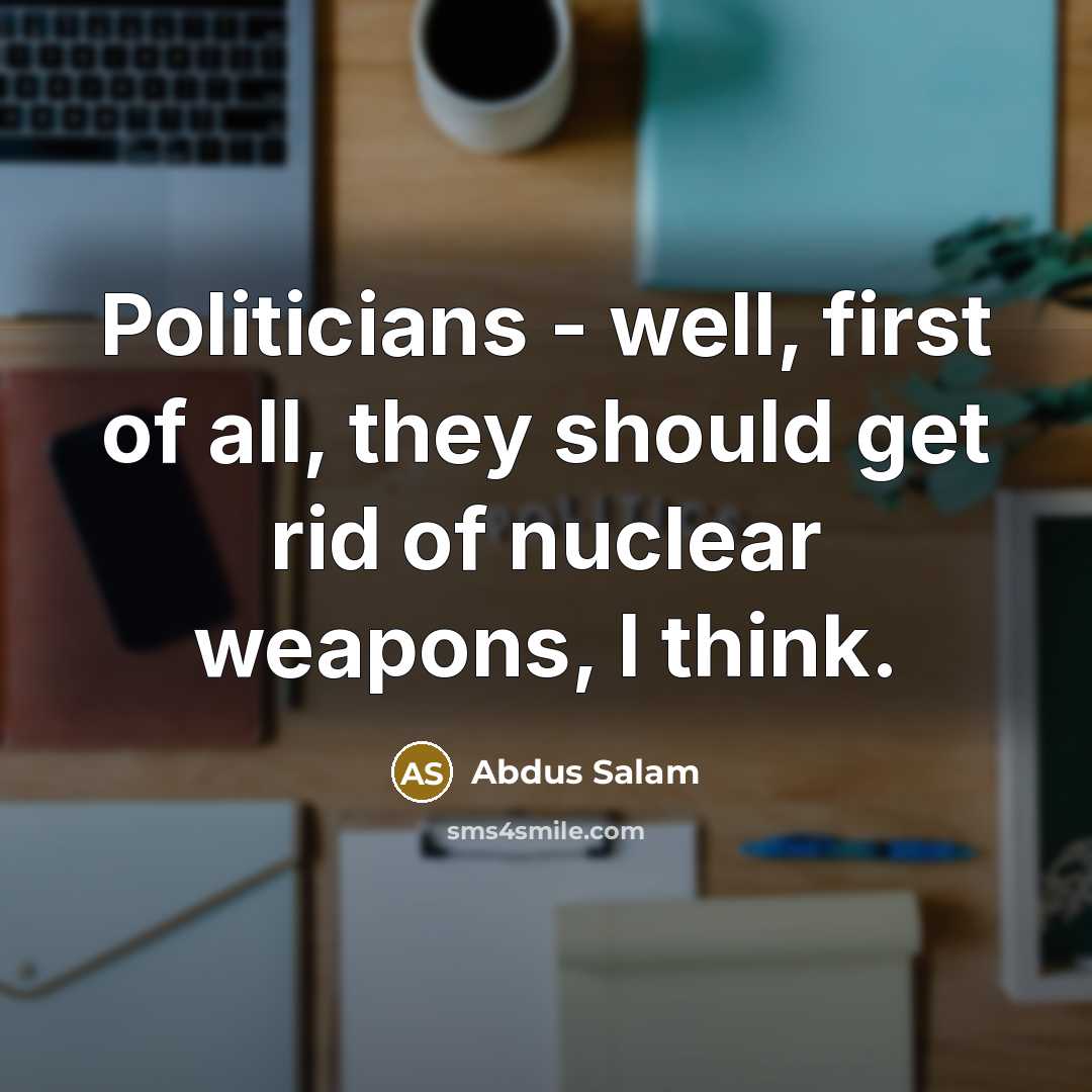 “Politicians - well, first of all, they should get rid…” quote by Abdus Salam