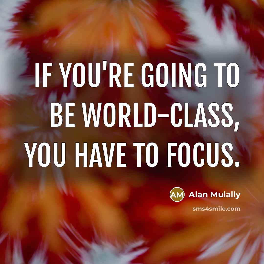 “If you're going to be world-class, you have to focus.…” quote by Alan Mulally