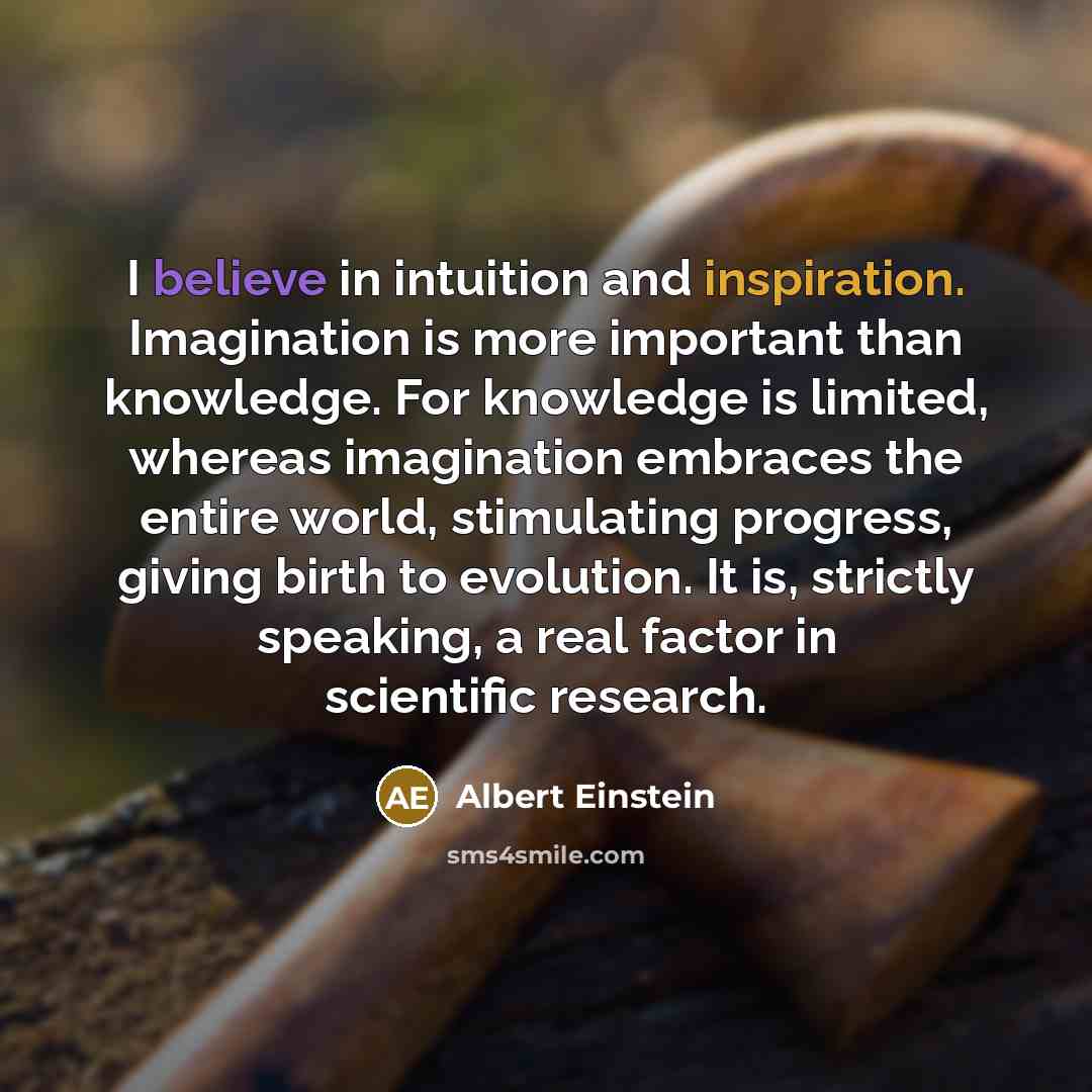 “I believe in intuition and inspiration. Imagination is more important…” quote by Albert Einstein