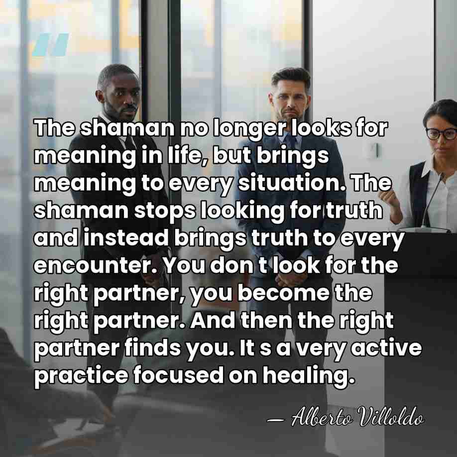 The shaman no longer looks for meaning in life, but brings meaning&hellip; - Alberto Villoldo