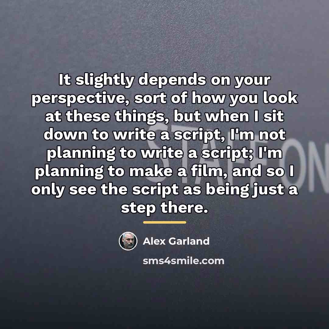 “It slightly depends on your perspective, sort of how you…” quote by Alex Garland