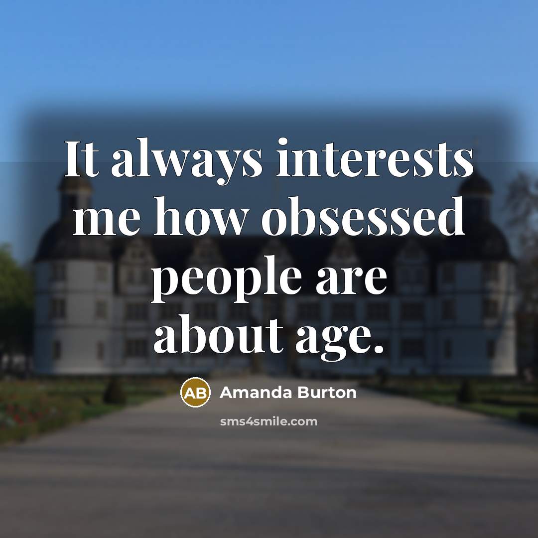 “It always interests me how obsessed people are about age.…” quote by Amanda Burton