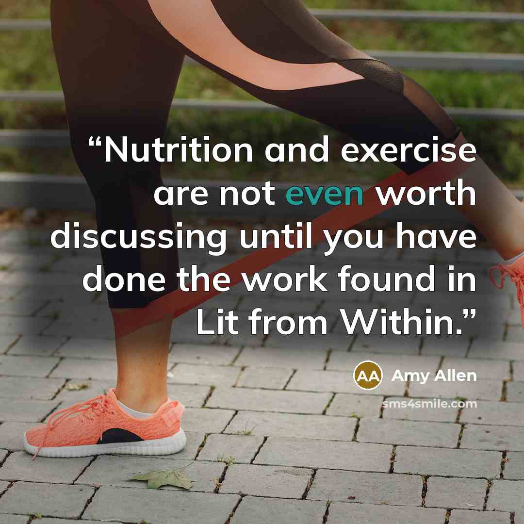 “Nutrition and exercise are not even worth discussing until you have done the work found in Lit from Within.” quote by Amy Allen