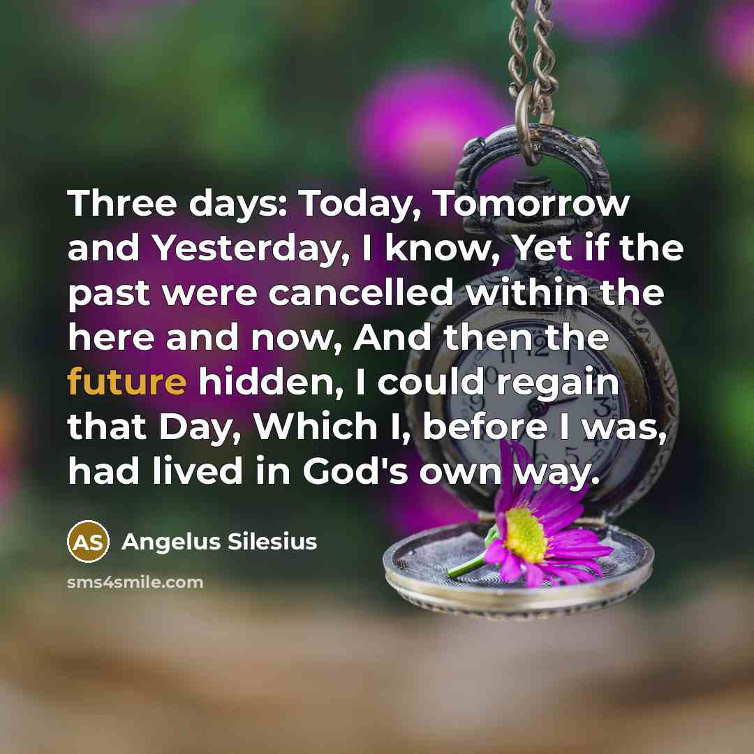 “Three days: Today, Tomorrow and Yesterday, I know, Yet if…” quote by Angelus Silesius