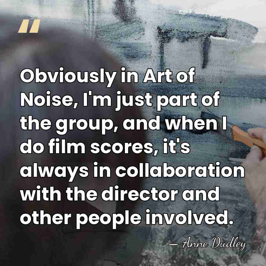 Obviously in Art of Noise, I'm just part of the group, and&hellip; - Anne Dudley