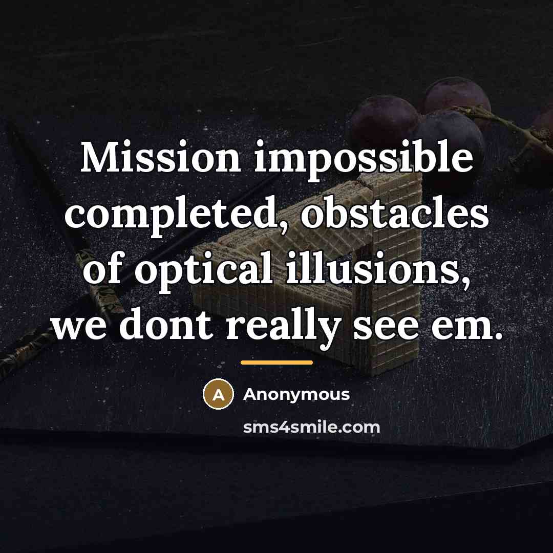 “Mission impossible completed, obstacles of optical illusions, we dont really…” quote by Anonymous