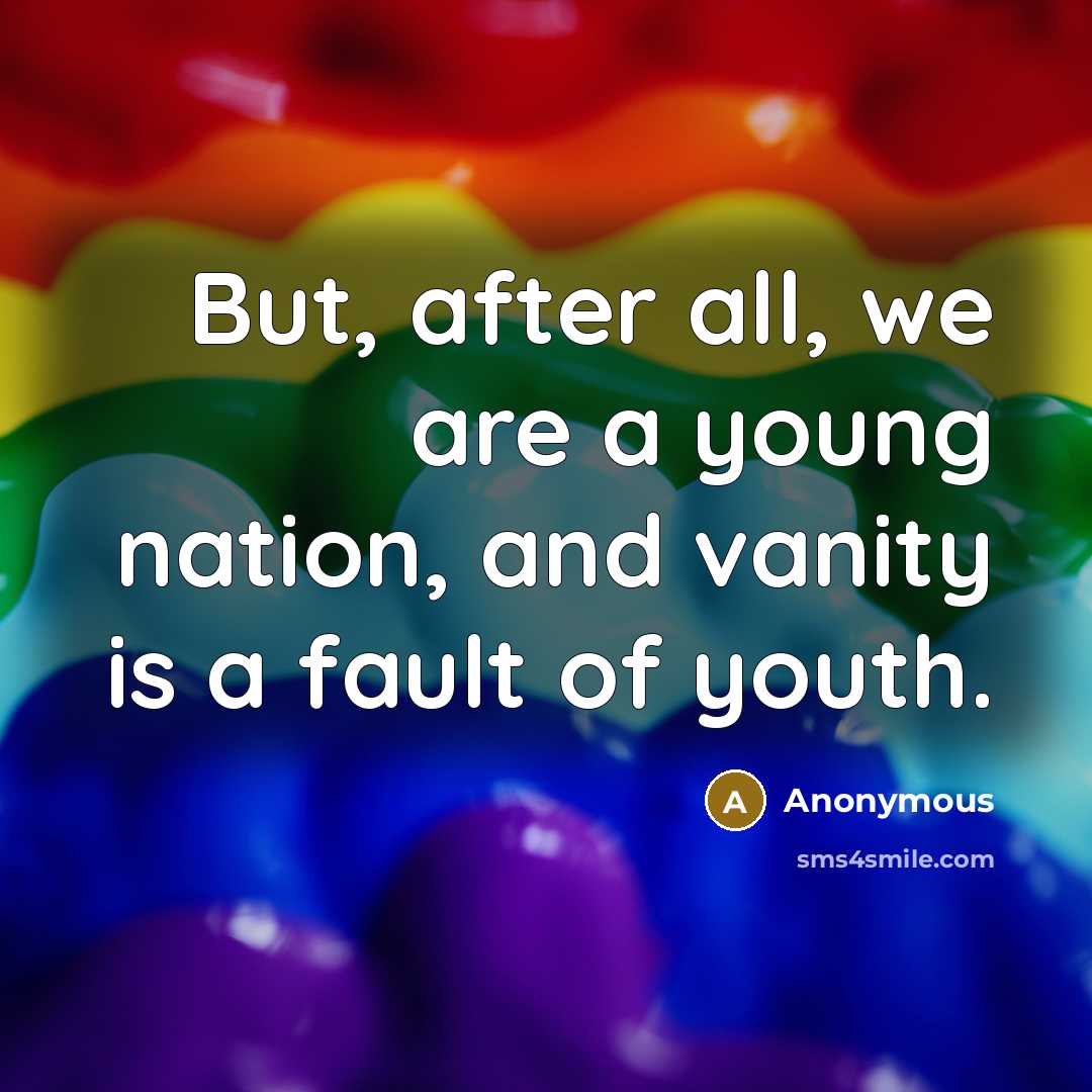 “But, after all, we are a young nation, and vanity…” quote by Anonymous
