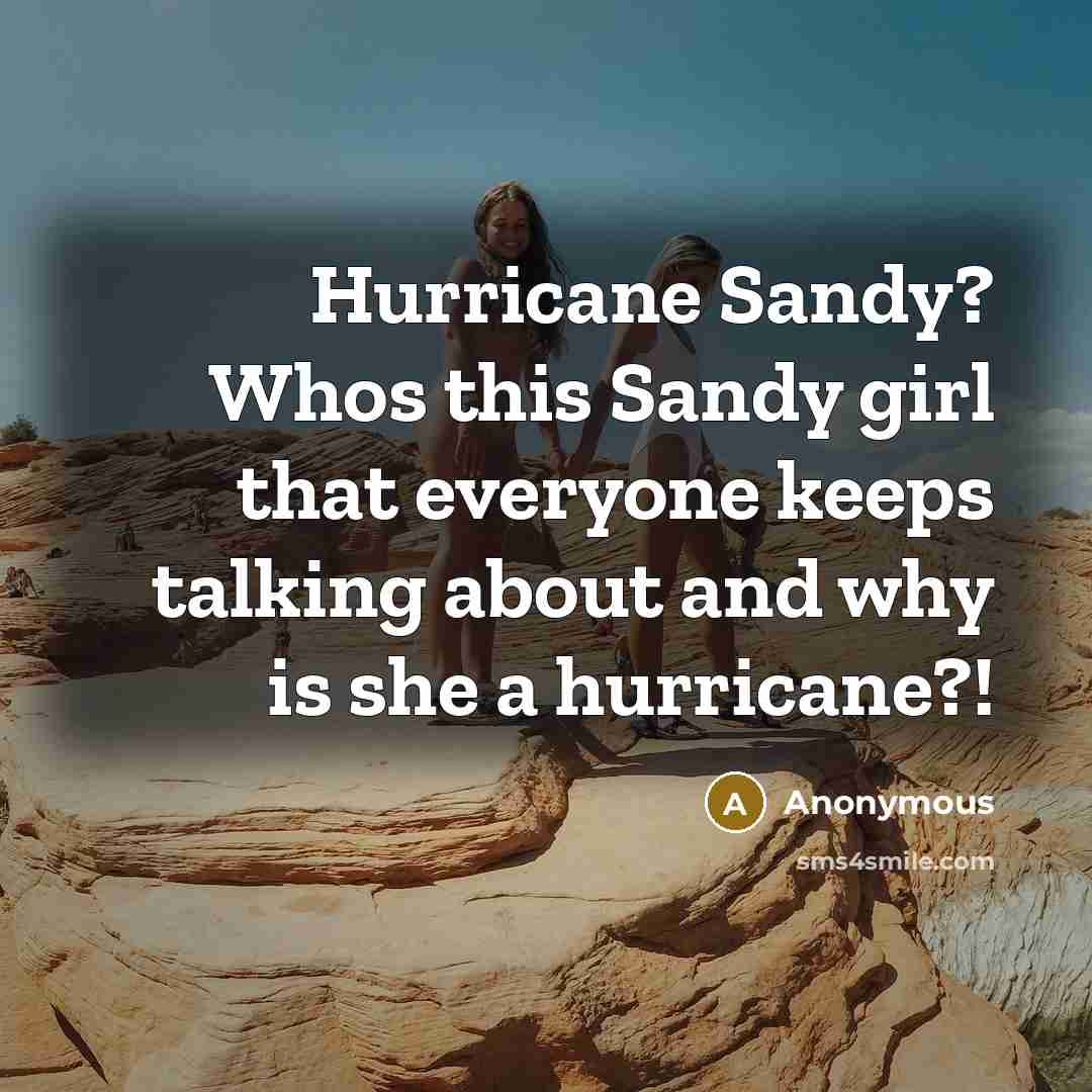 “Hurricane Sandy? Whos this Sandy girl that everyone keeps talking about and why is she a hurricane?!” quote by Anonymous