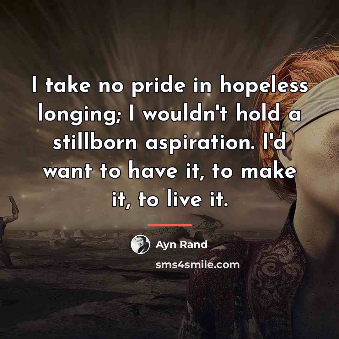 “I take no pride in hopeless longing; I wouldn't hold…” quote by Ayn Rand