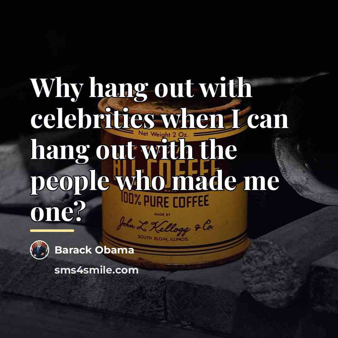 “Why hang out with celebrities when I can hang out…” quote by Barack Obama