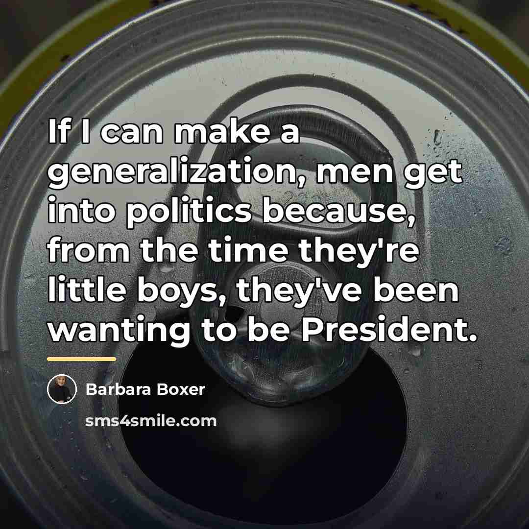 “If I can make a generalization, men get into politics…” quote by Barbara Boxer