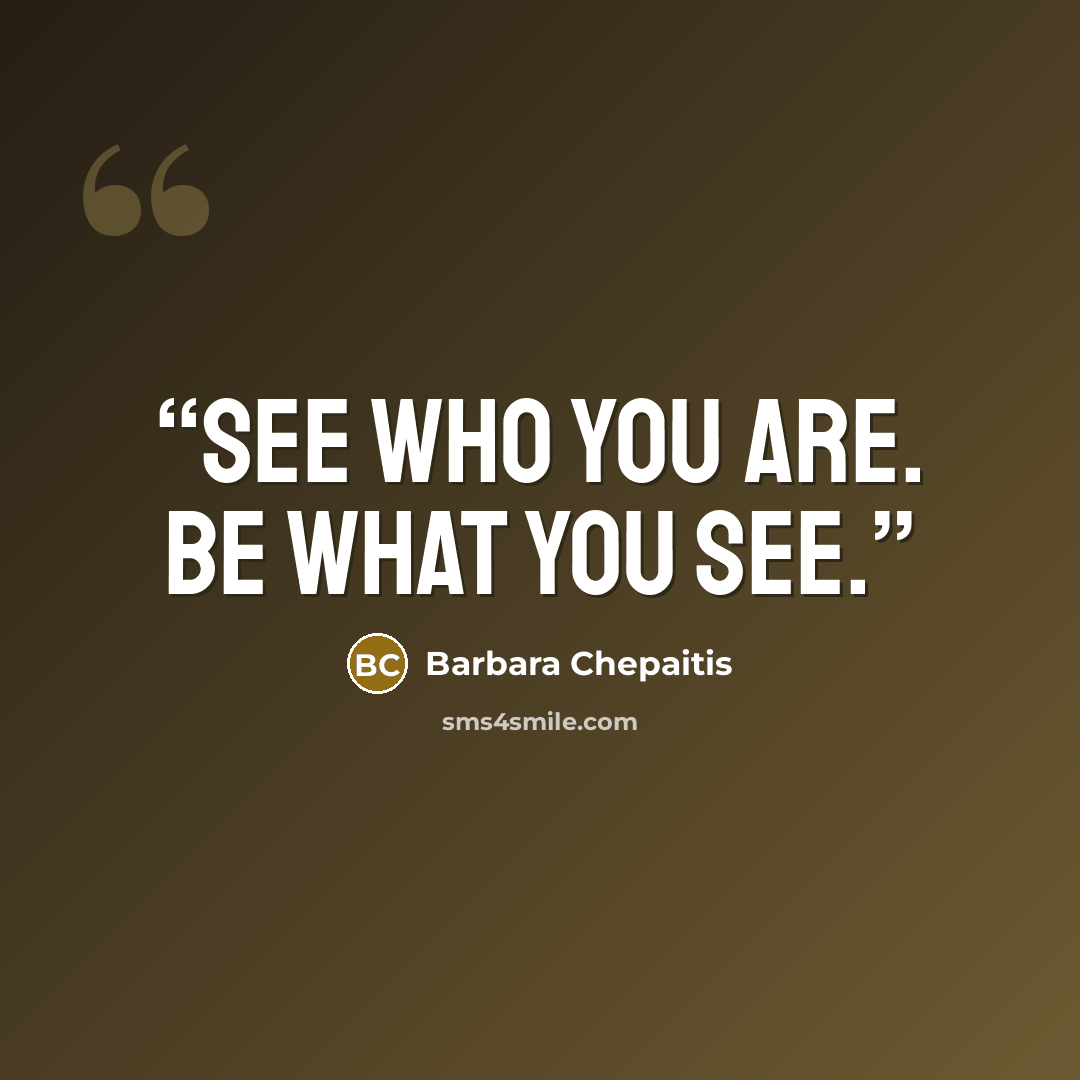 “See who you are. Be what you see.” quote by Barbara Chepaitis