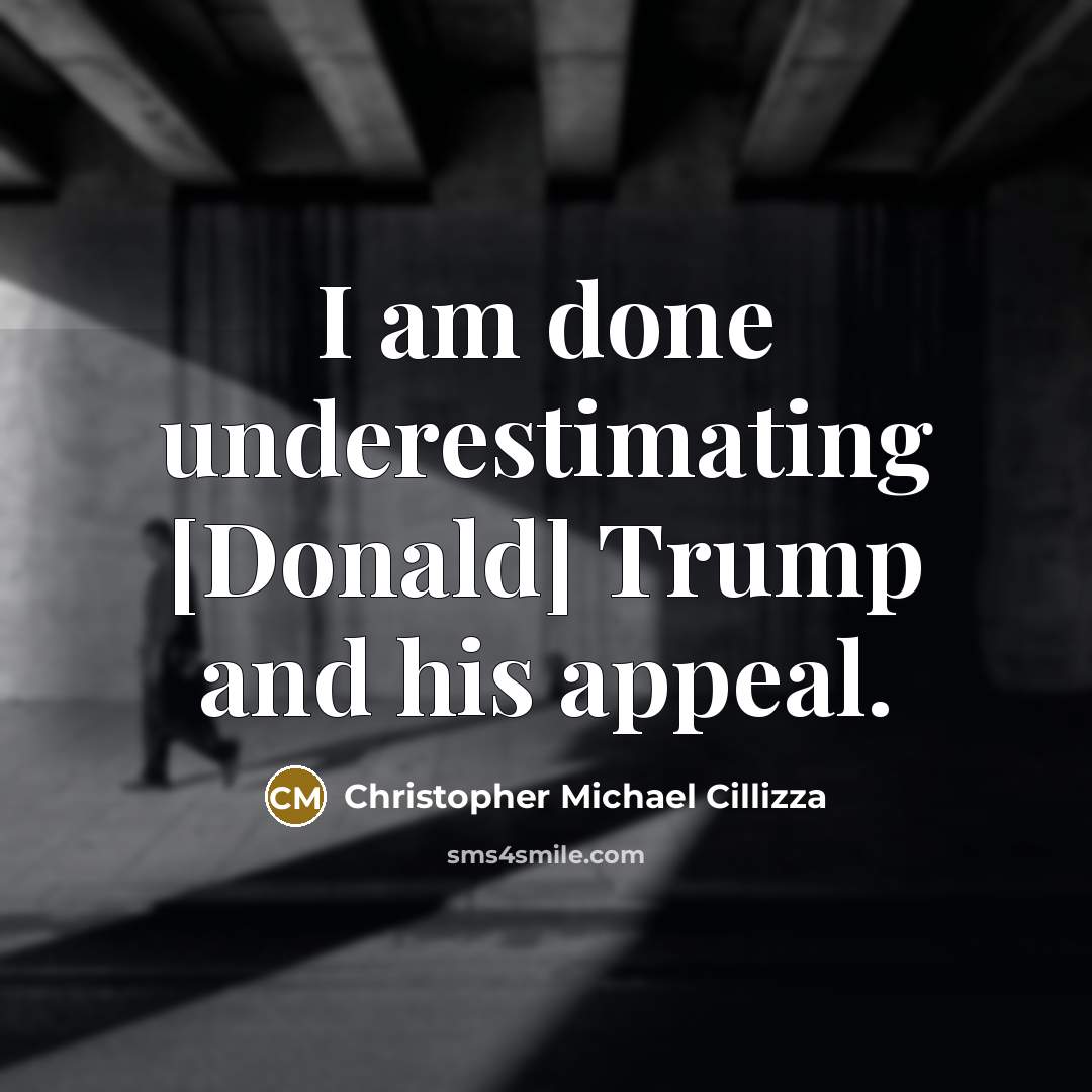 “I am done underestimating [Donald] Trump and his appeal.…” quote by Christopher Michael Cillizza